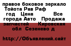 правое боковое зеркало Тойота Рав Раф 2013-2017 год › Цена ­ 7 000 - Все города Авто » Продажа запчастей   . Кировская обл.,Сезенево д.